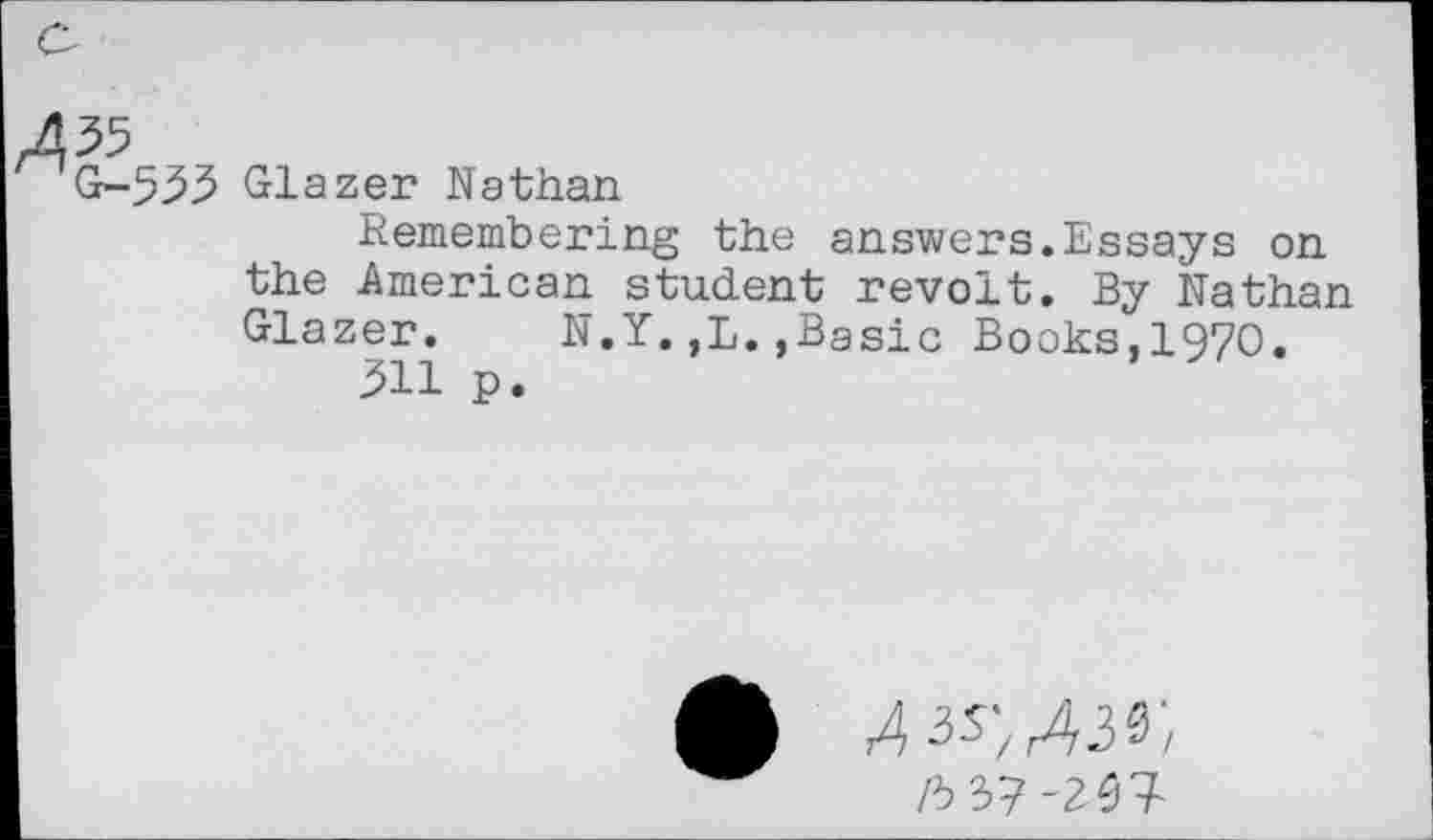 ﻿G-533 Glazer Nathan
Remembering the answers.Essays on the American student revolt. By Nathan Glazer. N.Y.,L.,Basic Books,1970.
311 p.
-237